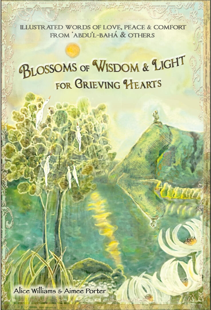 Blossoms of Wisdom & Light for Grieving Hearts a collection of illustrated and inspiring quotes from 'Abdu'l-Bahá' and many other spiritual sources about healing form loss of many kinds. Alice Williams – 64 pages